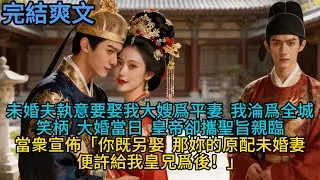 【完結】未婚夫執意要娶我大嫂爲平妻，我淪爲全城笑柄。大婚當日，皇帝卻攜聖旨親臨，當衆宣佈：「你既另娶，那妳的原配未婚妻，便許給我皇兄爲後！」#一口气看完 #小说 #故事 #有声小说 #熱門小說 #情感