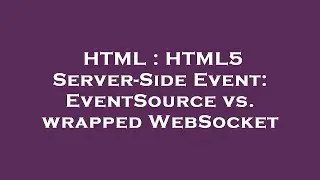HTML : HTML5 Server-Side Event: EventSource vs. wrapped WebSocket