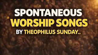 SPONTANEOUS WORSHIP song by THEOPHILUS SUNDAY
