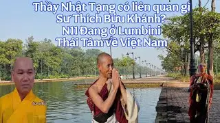 Thầy Nhật Tạng có quan hệ gì sư Bửu Khánh? N11 có mặt Lumbini, #thaitamvlog đã về VN. 