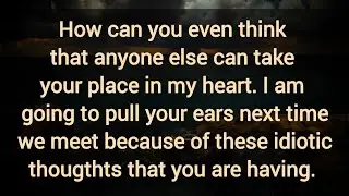 How can you even think that anyone else can take your place in my heart. 