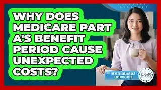 Why Does Medicare Part A's Benefit Period Cause Unexpected Costs? - Health Insurance Experts Guide