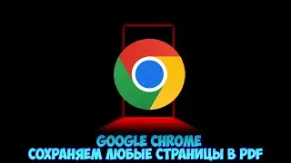 Google Chrome Сохраняем любые страницы в PDF