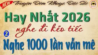 Kể chuyện hay nhất 2026 - Nghe đi kẻo tiếc | Nghe đúng 1.000 lần vẫn mê vì quá hay