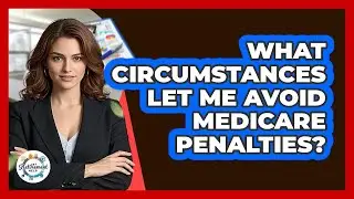 What Circumstances Let Me Avoid Medicare Penalties?