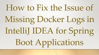 How to Fix the Issue of Missing Docker Logs in IntelliJ IDEA for Spring Boot Applications