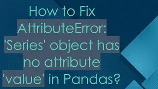 How to Fix AttributeError: 'Series' object has no attribute 'value' in Pandas?