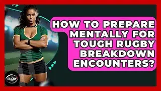 How To Prepare Mentally For Tough Rugby Breakdown Encounters? - The Rugby Pros