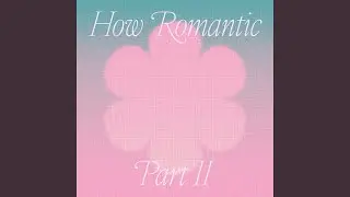 How Romantic, Pt. II