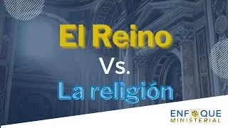 El Reino de Dios vs. La Religi&oacute;n / Enfoque Ministerial