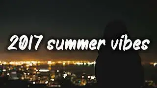 2017 summer vibes  nostalgia playlist
