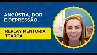 Ang&uacute;stia, dor e depress&atilde;o. - Replay mentoria TTarga.