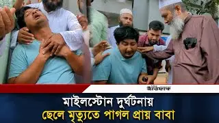 মাইলস্টোন দুর্ঘট-নায় ছেলে মৃত্যুতে পাগল প্রায় বাবা | Uttara Tragedy| Millstone| Plane Crash| Ittefaq