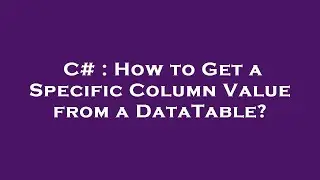 C# : How to Get a Specific Column Value from a DataTable?