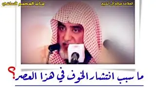 أسباب إنتشار الخوف في هذا العصر - للشيخ العلامة صالح آل  الشيخ حفظه الله
