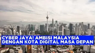 CYBER JAYA, AMBISI MALAYSIA MENJADI SILICON VALLEY DI ASIA