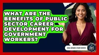 What Are the Benefits of Public Sector Career Development for Government Workers?