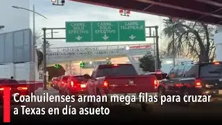 Coahuilenses arman mega filas para cruzar a Texas en día asueto; saturan Puente Internacional