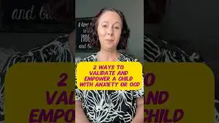 2 ways to validate and empower a child with anxiety or OCD