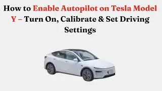 How to Enable Autopilot on Tesla Model Y &ndash; Turn On, Calibrate & Set Driving Settings