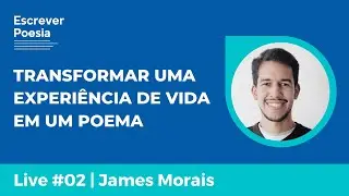#02 | COMO TRANSFORMAR UMA EXPERIÊNCIA DE VIDA EM POEMA | James Morais