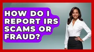 How Do I Report IRS Scams Or Fraud? - Tax and Accounting Coach