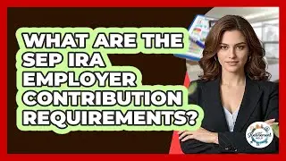What Are The SEP IRA Employer Contribution Requirements? - Get Retirement Help
