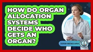 How Do Organ Allocation Systems Decide Who Gets An Organ? - Everyday Bioethics Expert