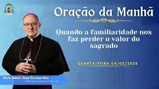 ORAÇÃO DA MANHÃ | Quando a familiaridade nos faz perder o valor do sagrado - 04/02/2026