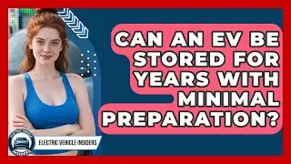 Can An EV Be Stored For Years With Minimal Preparation? - Electric Vehicle Insiders