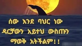 ሰው እንደ ባህር ነው ዳርቻውን አይተህ ውስጡን ማወቅ አትችልም