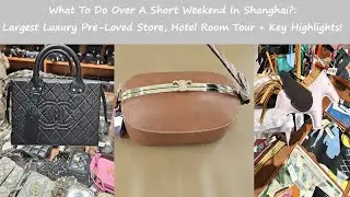 Sept 2023: Shanghai Biggest Pre-loved Luxury Warehouse, JW Marriott Marquis, Famed HK Dim Sum!