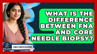 What Is The Difference Between FNA And Core Needle Biopsy? - Family Cancer Solutions