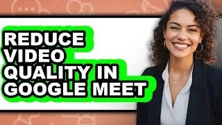 How to Reduce Video Quality in Google Meet (only Way)