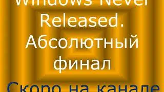 Windows Never Released. Абсолютный финал (анонс)