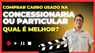 Comprar carro usado na Concession&aacute;ria ou Particular? Qual &eacute; melhor?