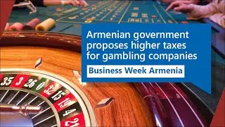 Armenian government proposes higher taxes for gambling companies: Business Week Armenia