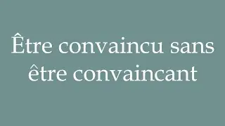 How to Pronounce ''&Ecirc;tre convaincu sans &ecirc;tre convaincant'' Correctly in French