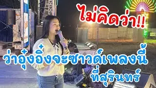 ไม่คิดว่า!! ว่าอุ๋งอิ๋งจะซาวด์เพลงนี้ ที่สุรินทร์