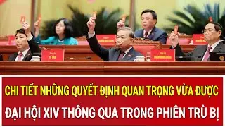 Chi tiết những quyết định quan trọng vừa được Đại hội XIV thông qua trong phiên trù bị