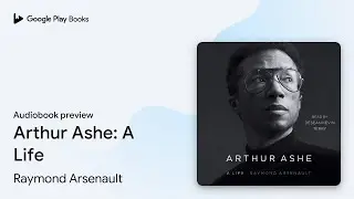 Arthur Ashe: A Life by Raymond Arsenault &middot; Audiobook preview