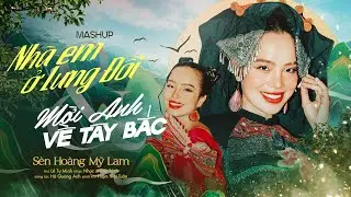 Mashup NHÀ EM Ở LƯNG ĐỒI & MỜI ANH VỀ TÂY BẮC - Sèn Hoàng Mỹ Lam | Siêu Phẩm Mashup 2024