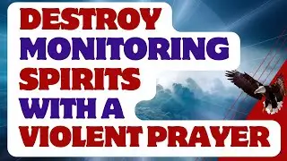Destroy MONITORING SPIRITS With A VIOLENT PRAYER