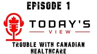 Todays View  - Episode 1 Trouble with Canadian Healthcare (podcast)