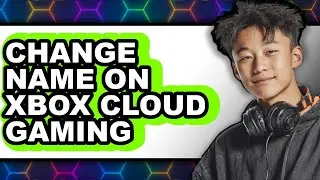 How to Change Name on Xbox Cloud Gaming - Easy Guide