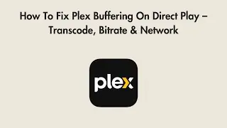 How To Fix Plex Buffering On Direct Play &ndash; Transcode, Bitrate & Network