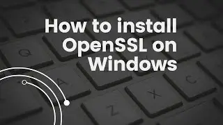 Step-by-Step Guide to Install and Configure OpenSSL on Windows