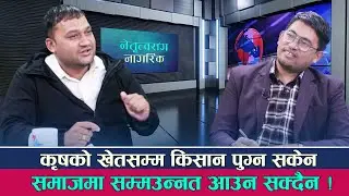 कृषको खेतसम्म किसान पुग्न सकेन भने समाजमा सम्मउन्नत आउदैन | Netritwa Sanga Nagarik - Bipin Bhattarai