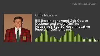 Bill Bergin, renowned Golf Course Designer and one of Golf Inc. Magazine's Top 10 Most Innovative Pe