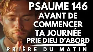 Prière du Matin : PSAUME 146 | Fais Confiance au Seigneur | Prière Bénie pour Commencer ta Journée
